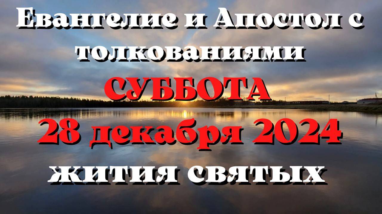 Евангелие дня 28 ДЕКАБРЯ 2024 с толкованием. Апостол дня. Жития Святых.