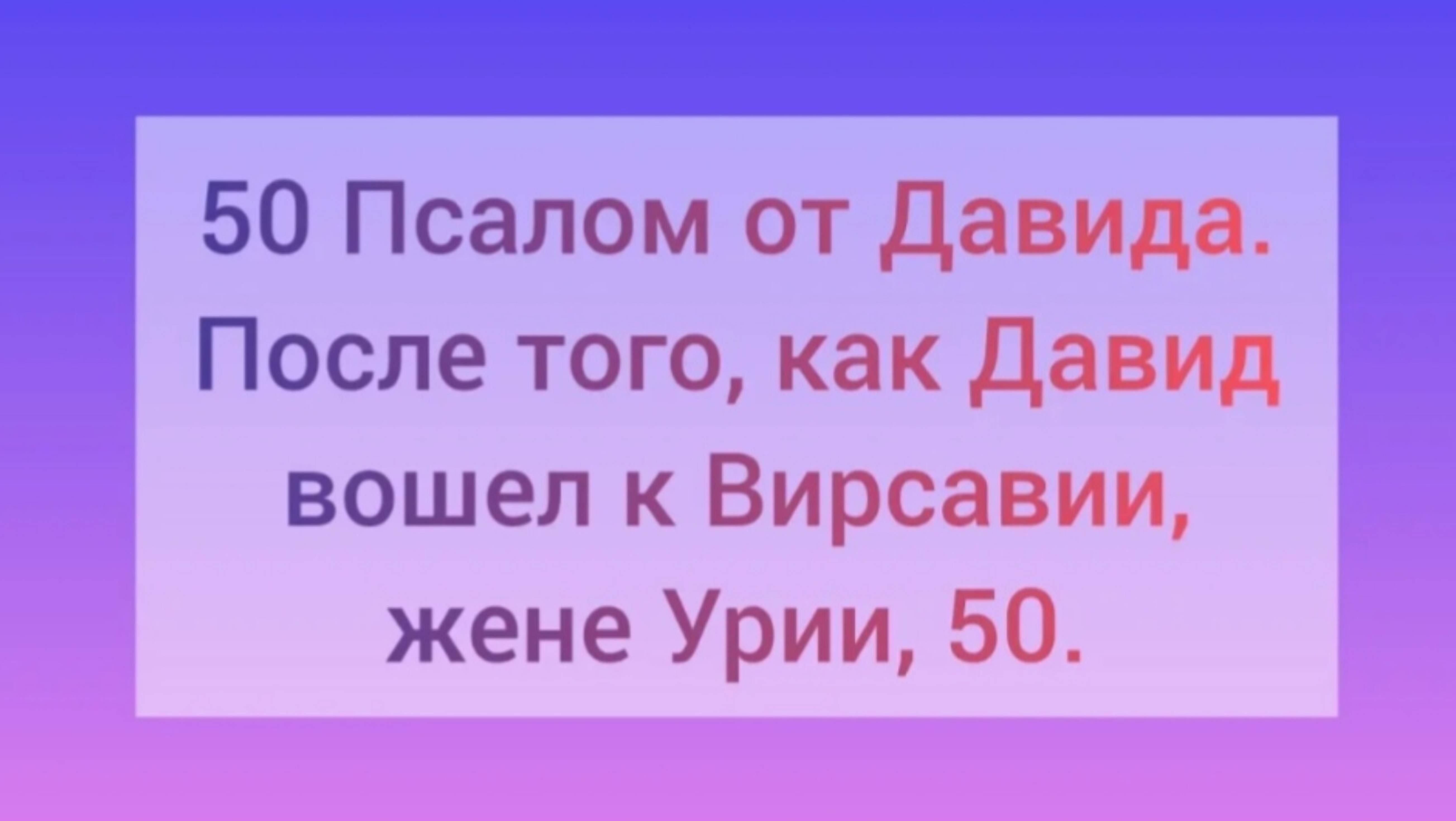 50 Псалом от Давида. После того, как Давид вошел к Вирсавии, жене Урии.
