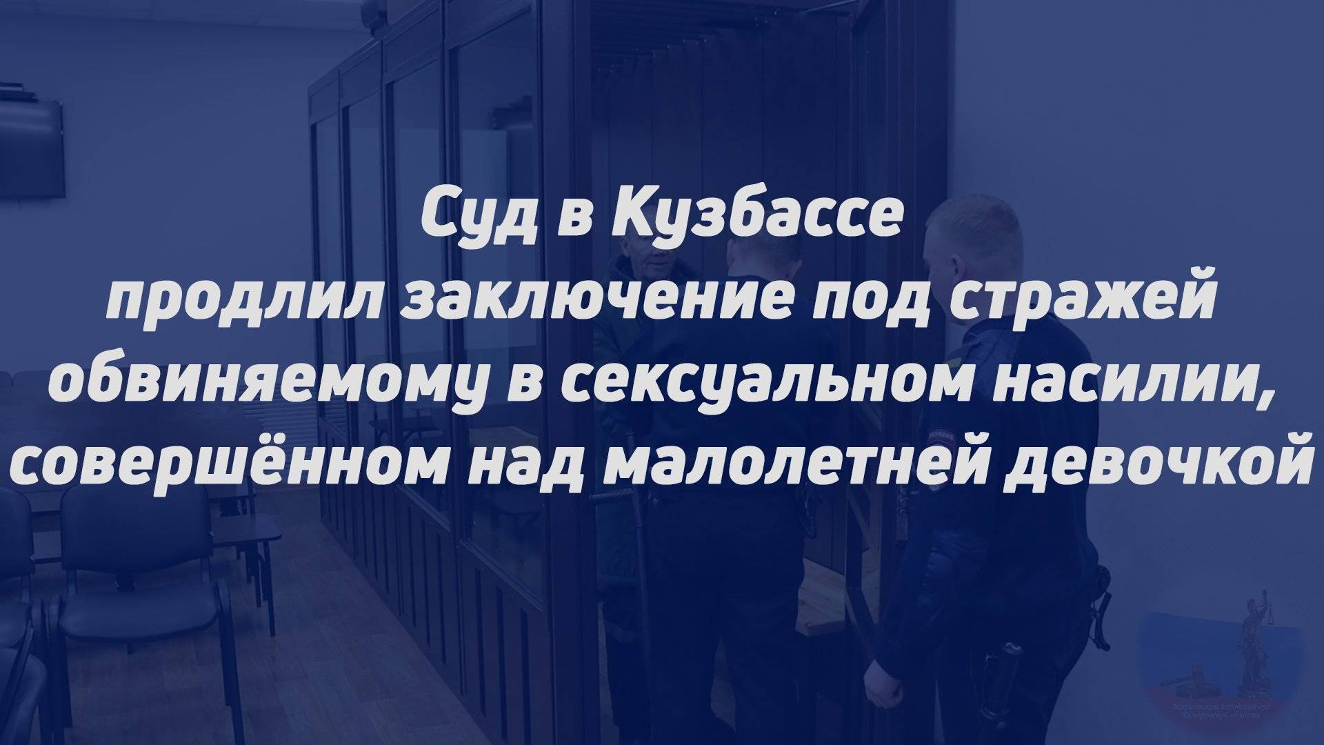 Суд в Кузбассе продлил заключение под стражей обвиняемому в сексуальном насилии над малолетней