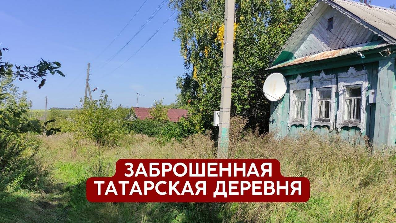 Заброшенная татарская деревня | Татарстан Камско-Устьинский р/н  д. Бибеево