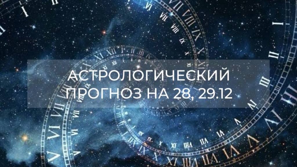 Астрологический прогноз на 28, 29.12 ✨