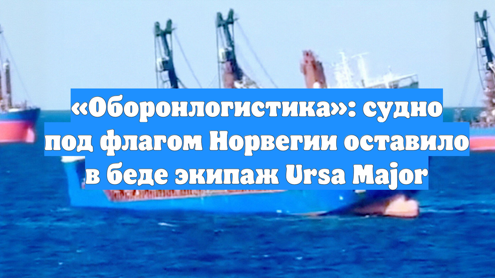 «Оборонлогистика»: судно под флагом Норвегии оставило в беде экипаж Ursa Major