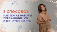 5 способов, как после работы переключиться в женственность