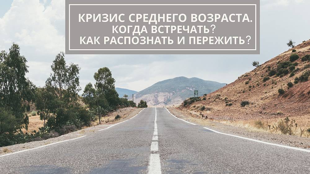 КРИЗИС СРЕДНЕГО ВОЗРАСТА. КОГДА ВСТРЕЧАТЬ. КАК РАСПОЗНАТЬ И ПЕРЕЖИТЬ.