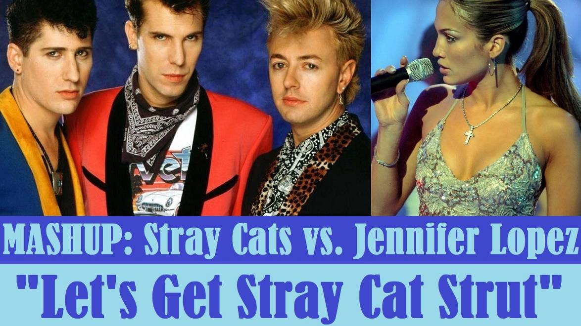 MASHUP: Stray Cats vs. Jennifer Lopez "Let's Get Stray Cat Strut"