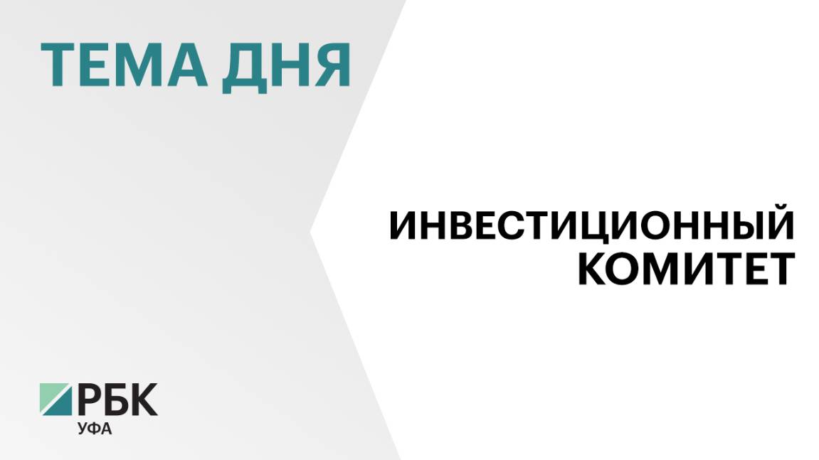 Инвесткомитет Башкортостана одобрил 96 проектов на 120 млрд рублей в 2024 г.