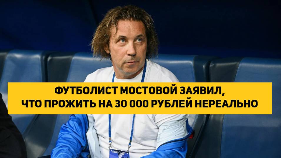 ФУТБОЛИСТ МОСТОВОЙ ЗАЯВИЛ, ЧТО ПРОЖИТЬ НА 30 000 РУБЛЕЙ НЕРЕАЛЬНО