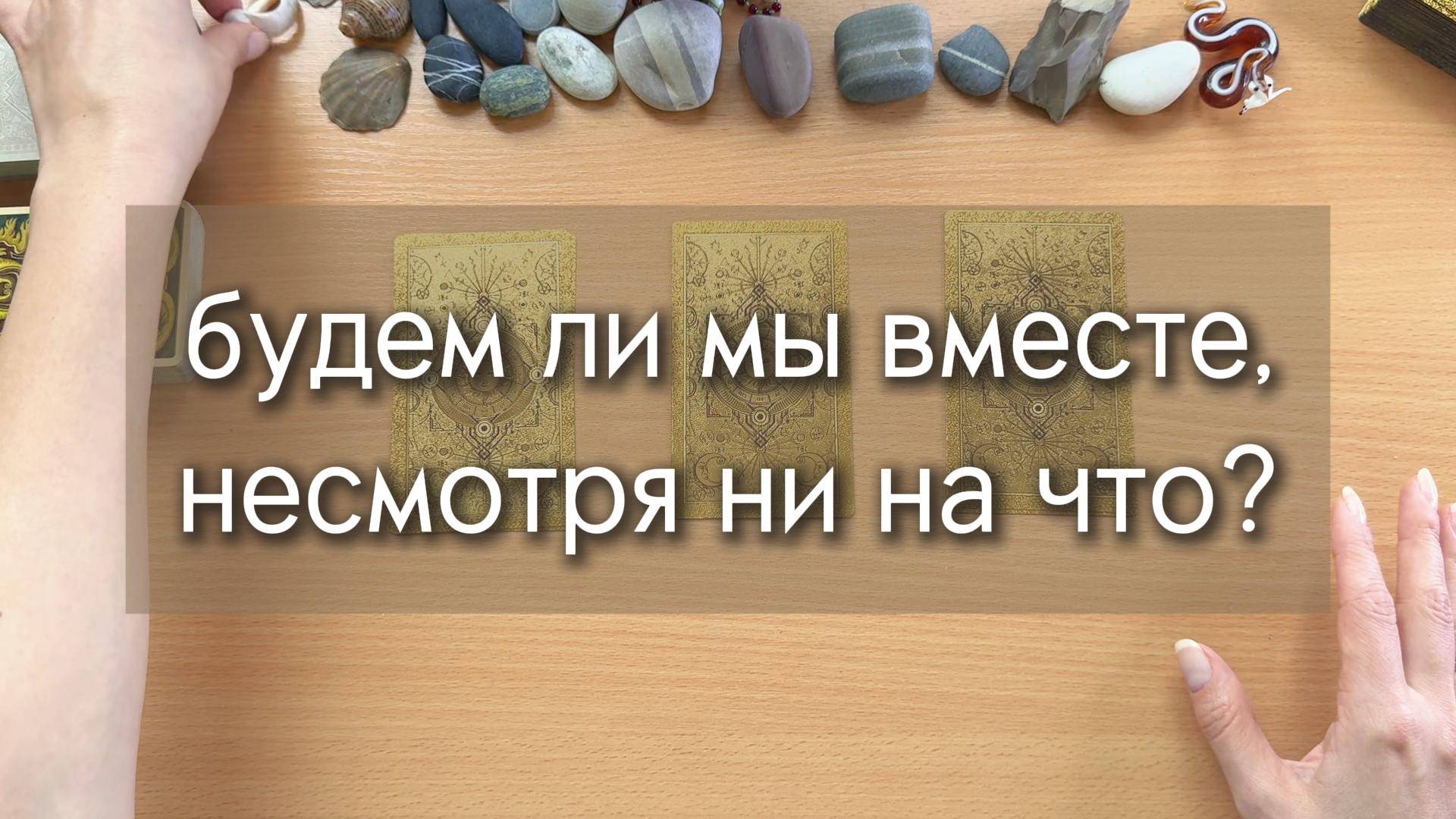 БУДЕМ ЛИ МЫ ВМЕСТЕ, НЕСМОТРЯ НИ НА ЧТО? ТЯЖЕЛЫЙ РАСКЛАД гадание с вариантами