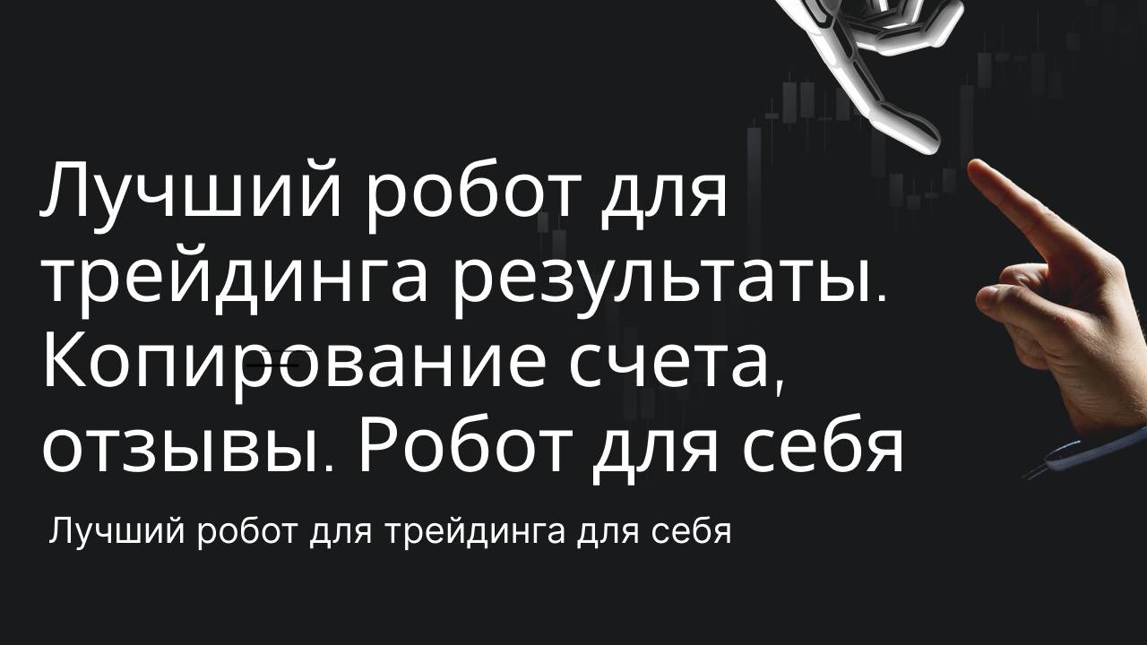 Лучший робот для трейдинга результаты. Копирование счета, отзывы. Робот для себя