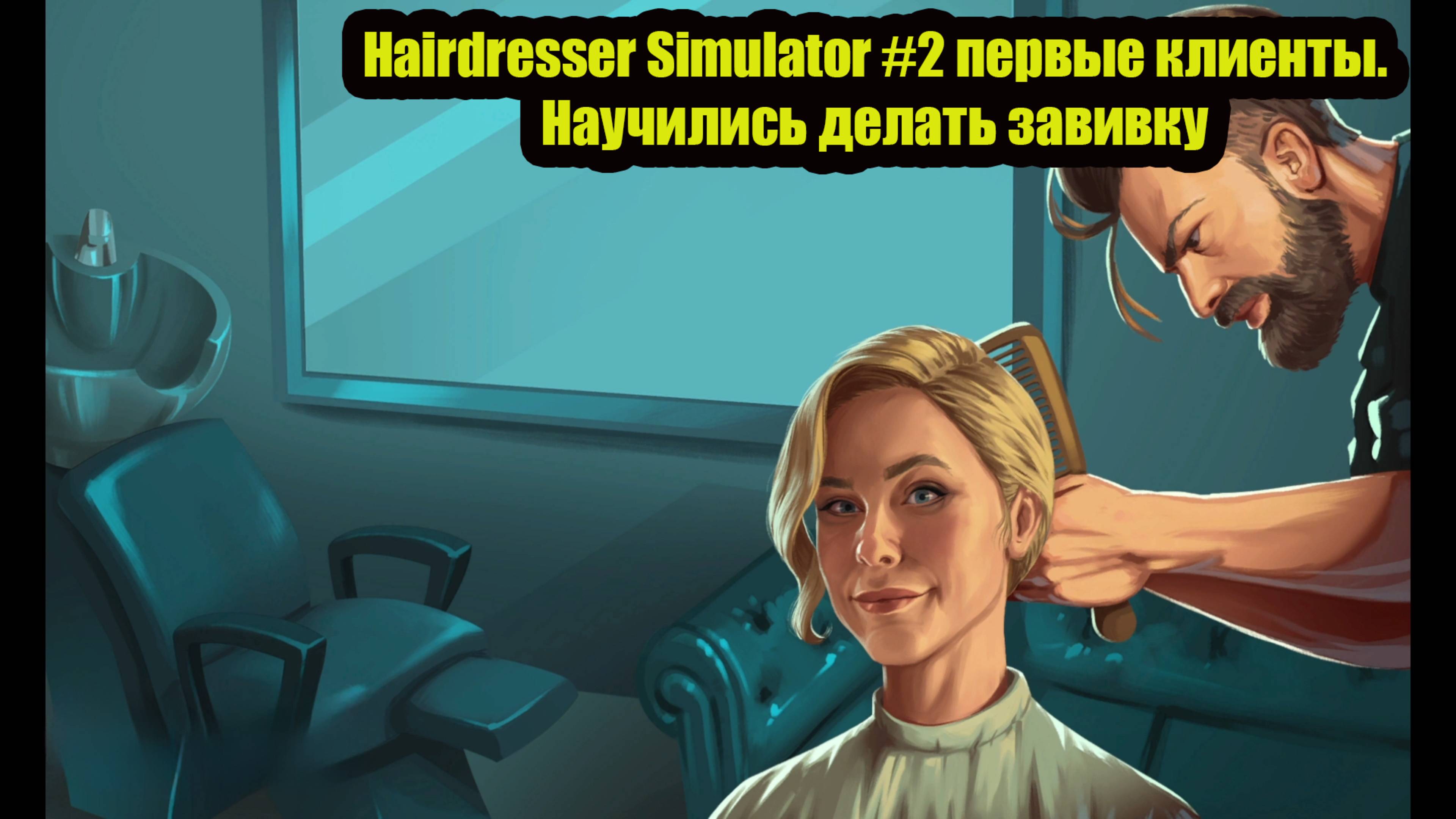 Hairdresser Simulator #2 первые клиенты.Научились делать завивку