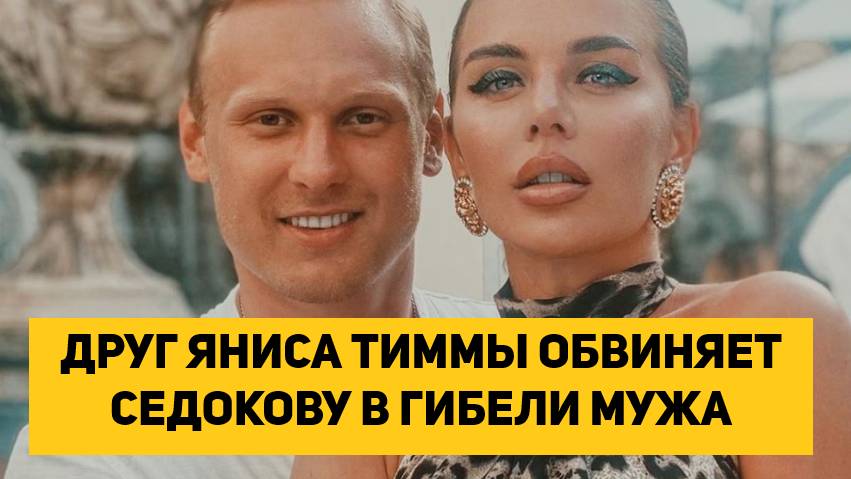ДРУГ ЯНИСА ТИММЫ ОБВИНЯЕТ СЕДОКОВУ В ГИБЕЛИ МУЖА