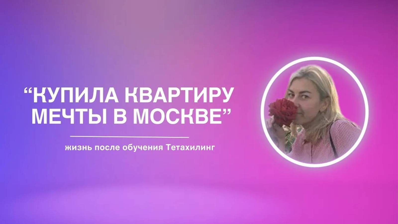 «С легкостью купила квартиру мечты в Москве» | жизнь после обучения Тетахилинг