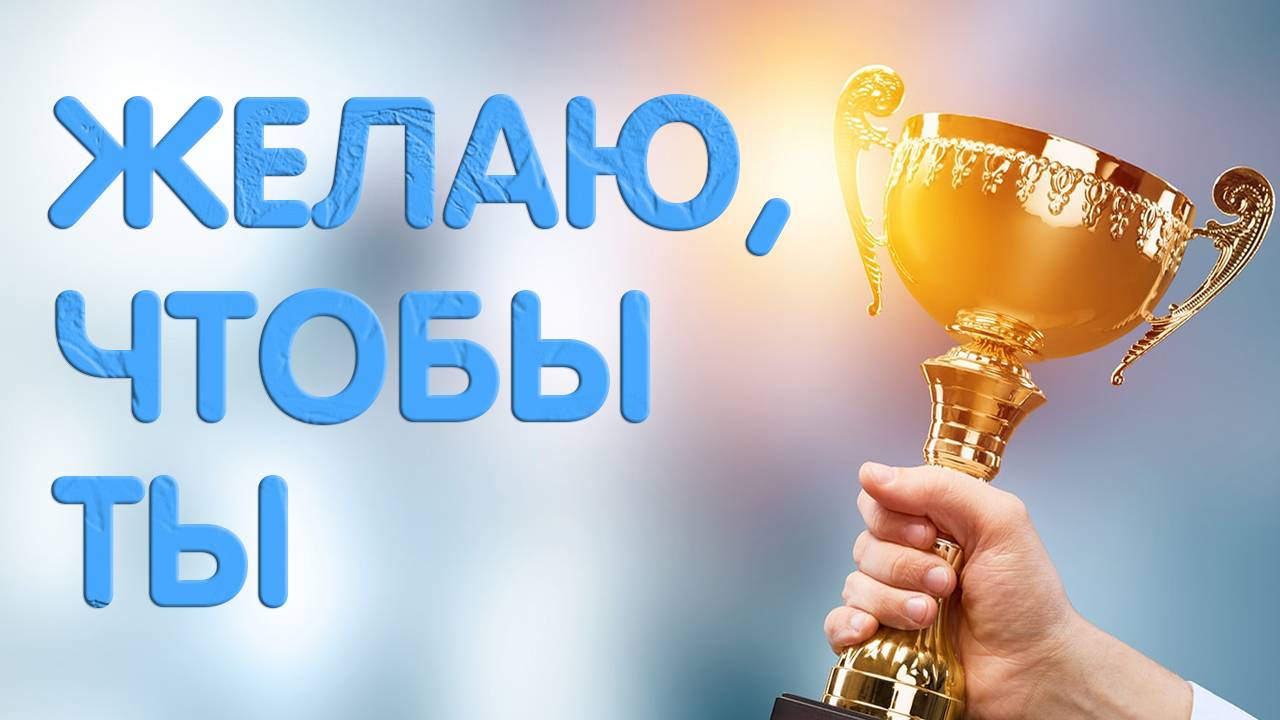 Желаю, чтобы ты