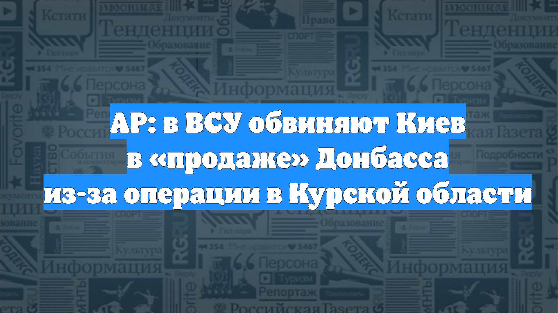 AP: в ВСУ обвиняют Киев в «продаже» Донбасса из-за операции в Курской области