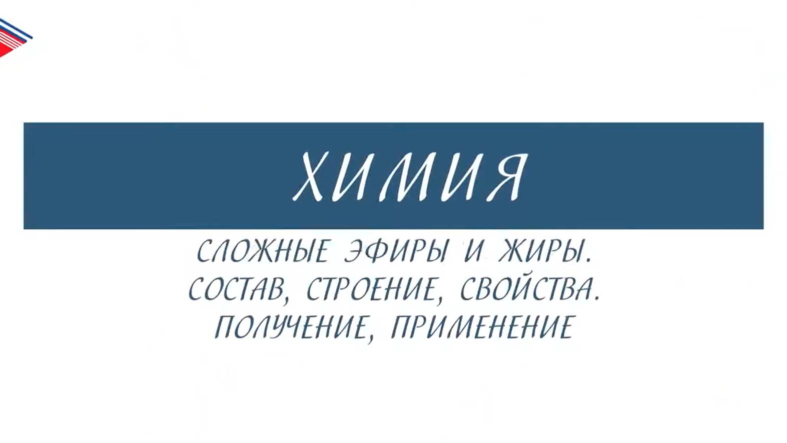 10 класс - Химия - Сложные эфиры и жиры. Состав, строение, свойства. Получение, применение