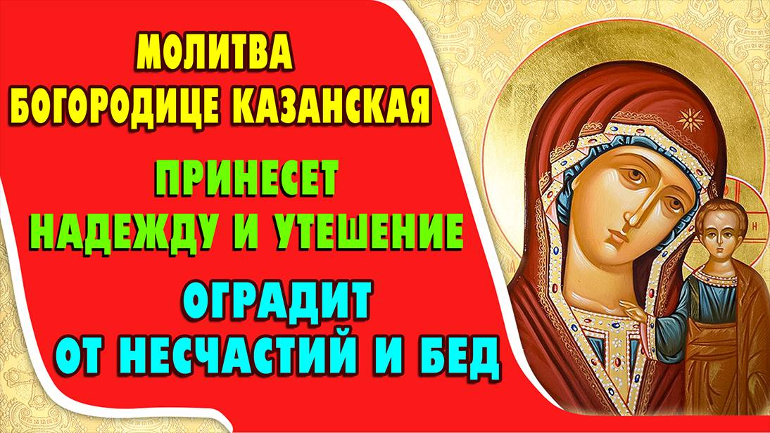 МОЛИТВА БОГОРОДИЦЕ КАЗАНСКАЯ принесет многим надежду и утешение, чудесным образом изменит жизнь