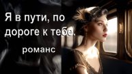 Я в пути, по дороге к тебе. Романс. Автор, итсполнитель И. Амант-дин. Создан 24.02.2024г.