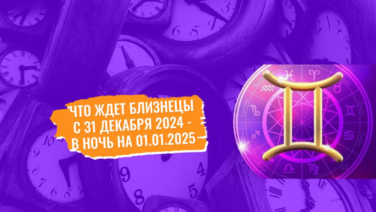 Близнецы, узнайте чего вам ждать с31 декабря на 1 января 2025 года