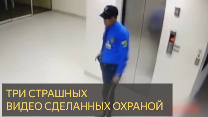 3 паранормальных  видео сделанных ОХРАНОЙ.