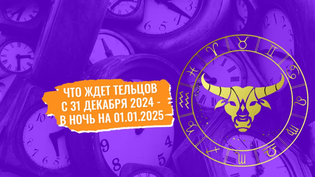 Тельцы, узнайте что вас ждет с 31 декабря 2024 в ночь на 01 января 2025 года