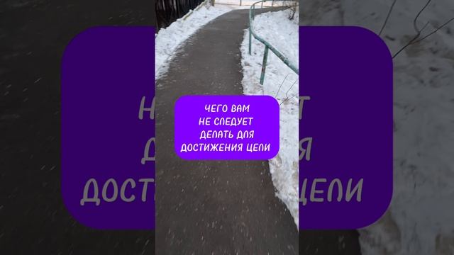 ЧЕГО ВАМ НЕ СЛЕДУЕТ ДЕЛАТЬ ДЛЯ ДОСТИЖЕНИЯ ЦЕЛИ?