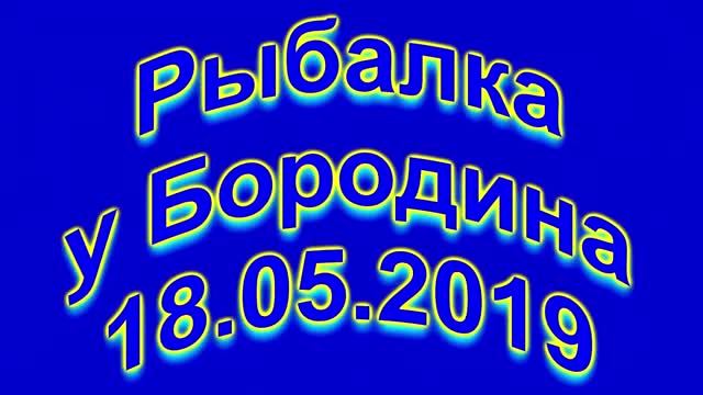 Рыбалка у Бородина 18 05 2019