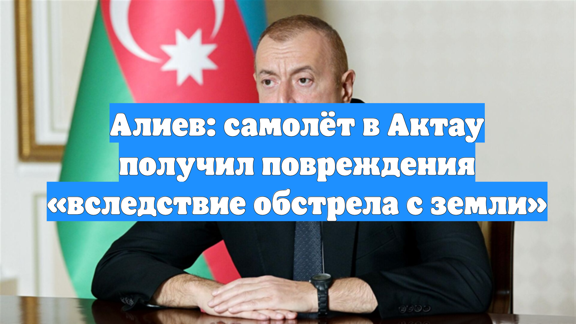 Алиев: самолёт в Актау получил повреждения «вследствие обстрела с земли»