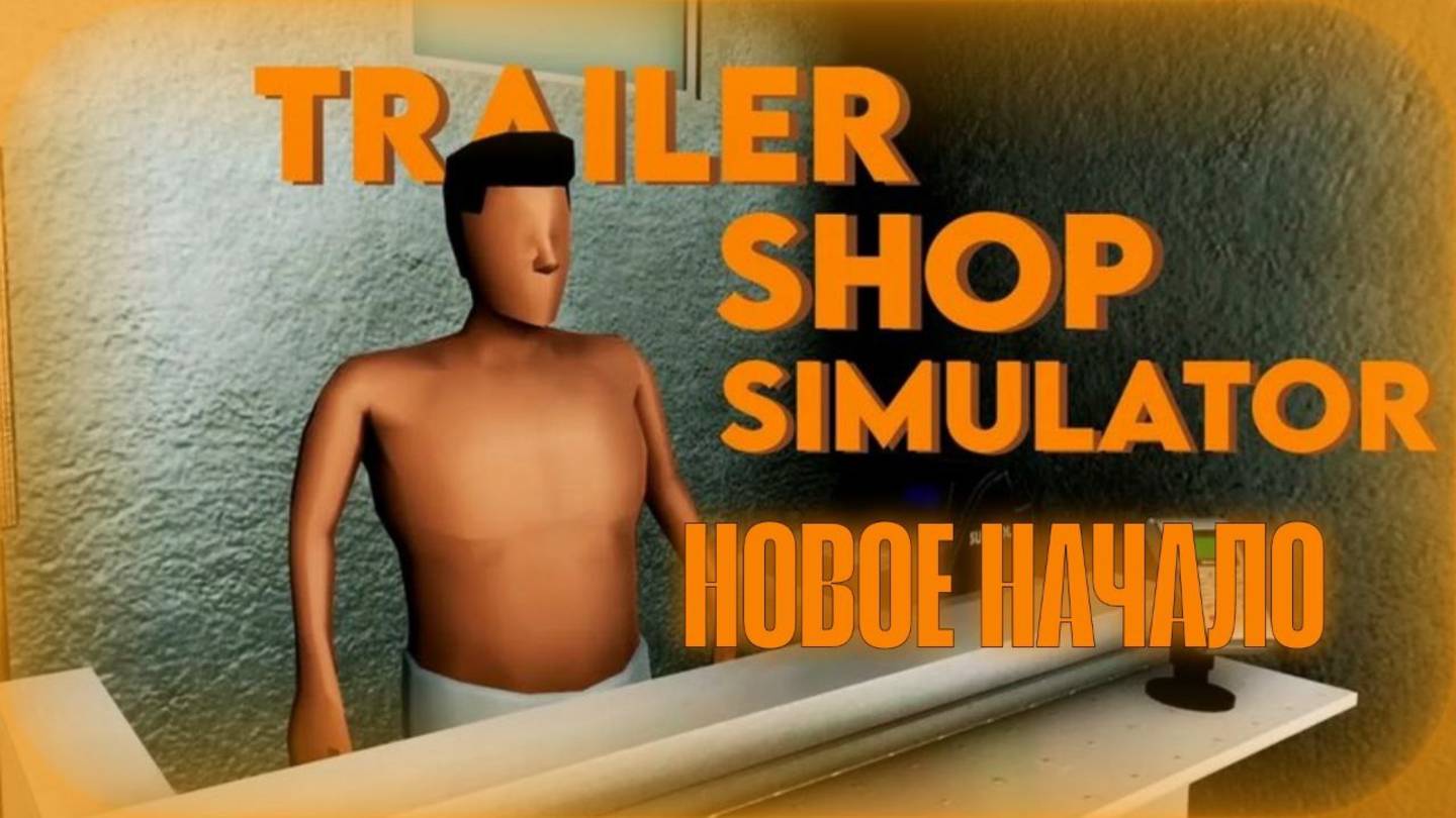 НОВОЕ НАЧАЛО (Trailer Shop Simulator)