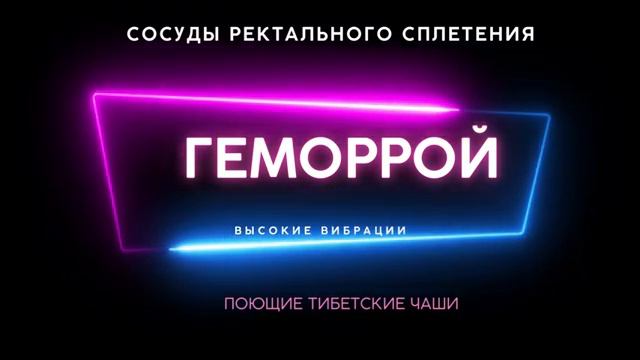 ГЕМОРРОЙ*ТИБЕТСКИЕ ЧАШИ ДЛЯ ОЗДОРОВЛЕНИЯ СОСУДОВ РЕКТАЛЬНОГО СПЛЕТЕНИЯ