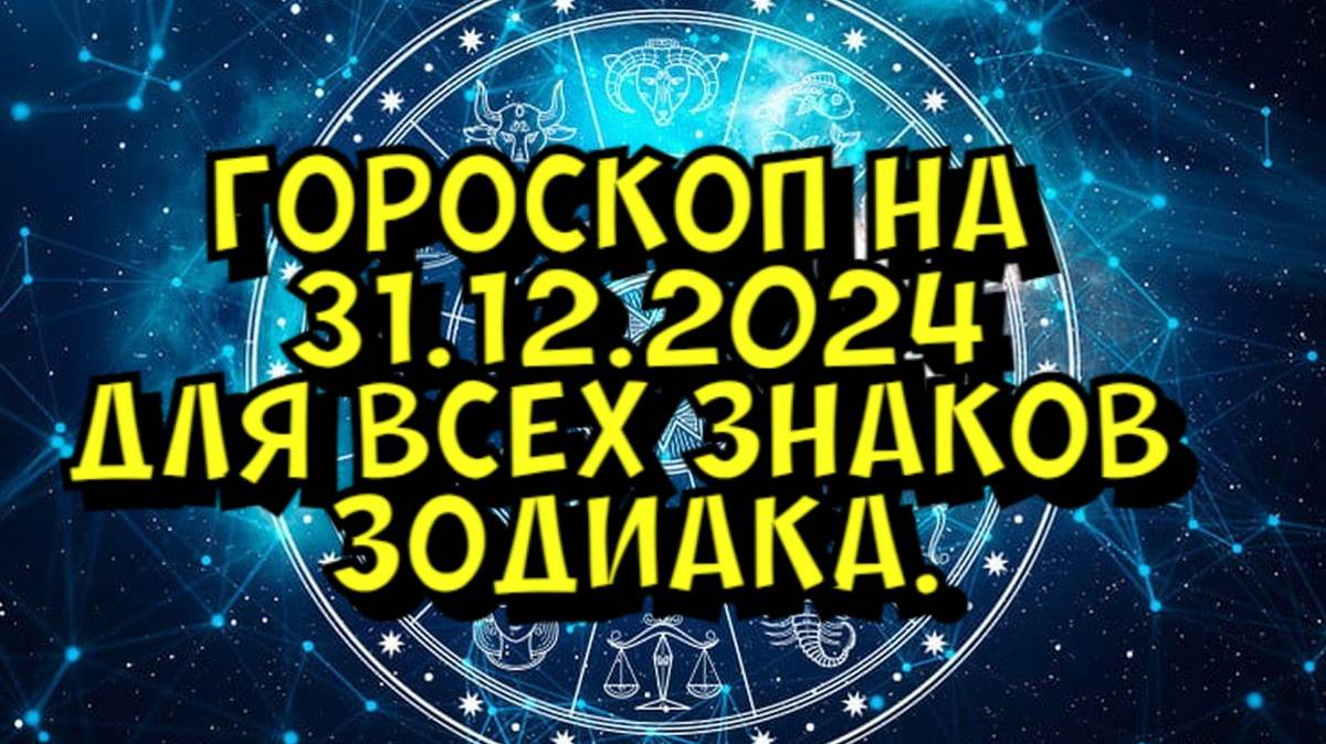 ГОРОСКОП НА ЗАВТРА  ГОРОСКОП НА 31 ДЕКАБРЯ 2024 ГОДА. ДЛЯ ВСЕХ ЗНАКОВ ЗОДИАКА.