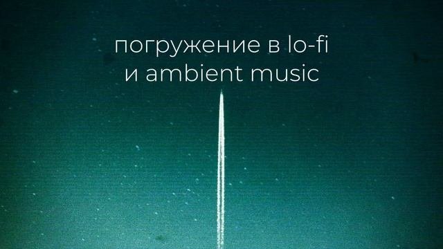 Погружение в Lo-fi и Ambient music.