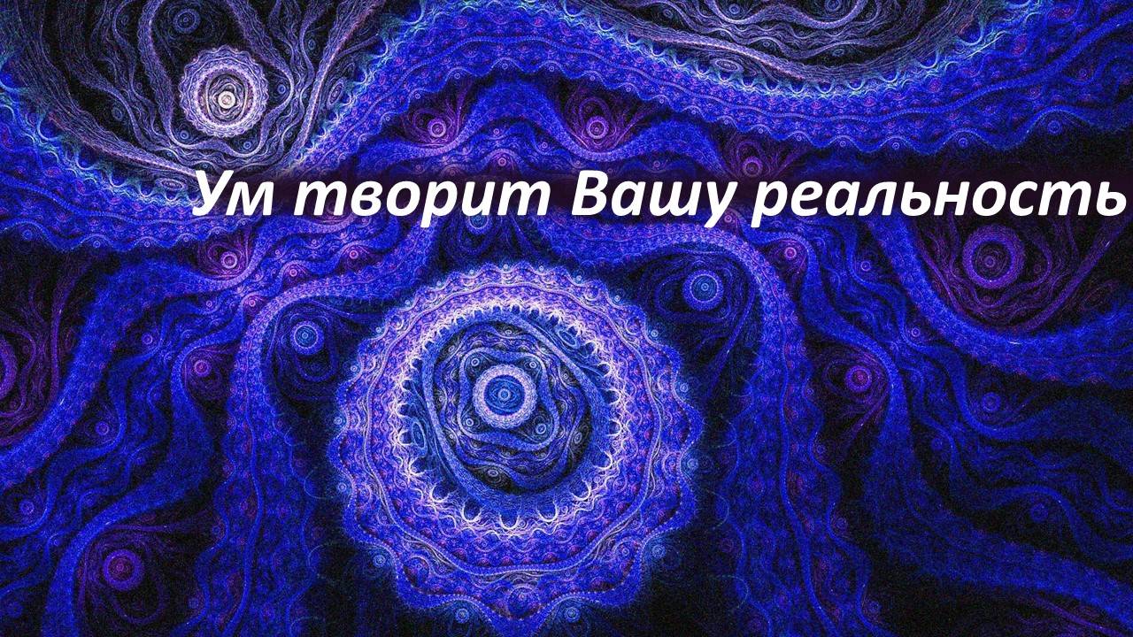 Ум творит Вашу реальность.