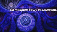 Ум творит Вашу реальность.