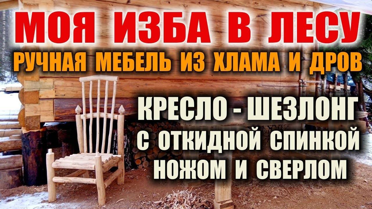 МЕБЕЛЬ В ЛЕСУ. Лайфхаки КРЕСЛО СВОИМИ РУКАМИ - изготовление кресла двумя инструментами без розетки.