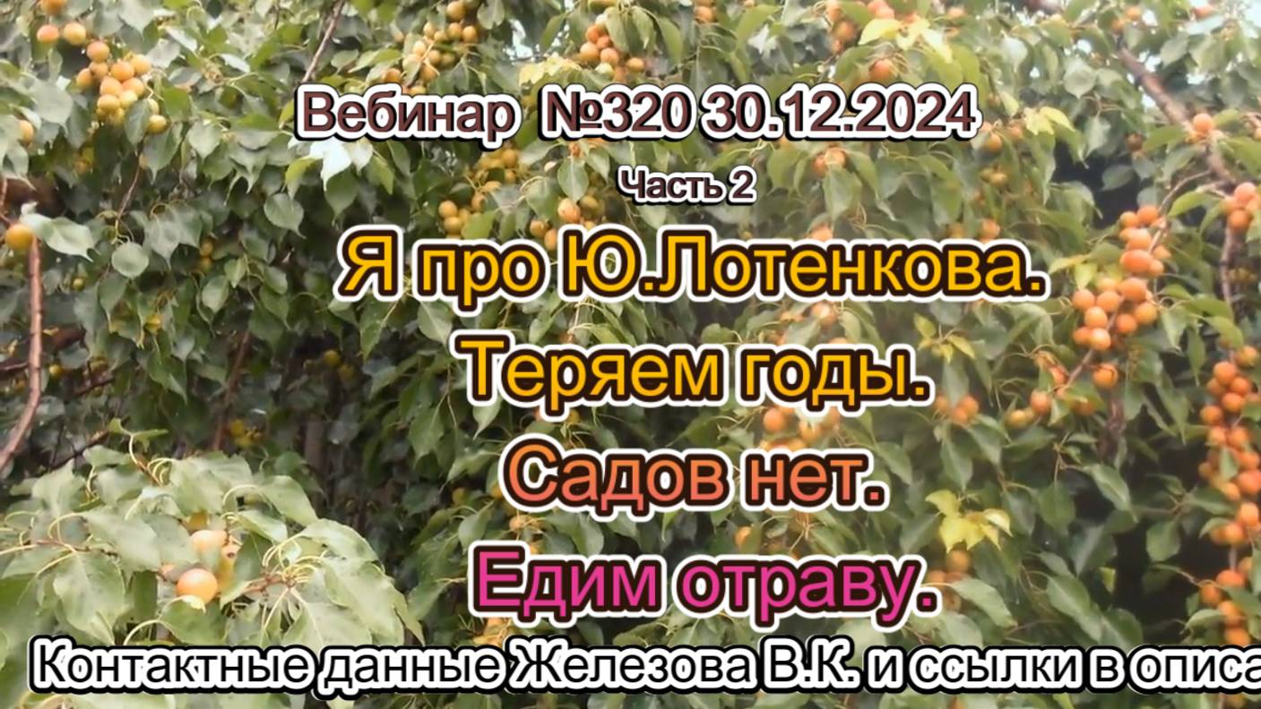 Железов Валерий. Вебинар 320. ч.2.  Я про Ю.Лотенкова. теряем годы. Садов нет. Едим отраву.