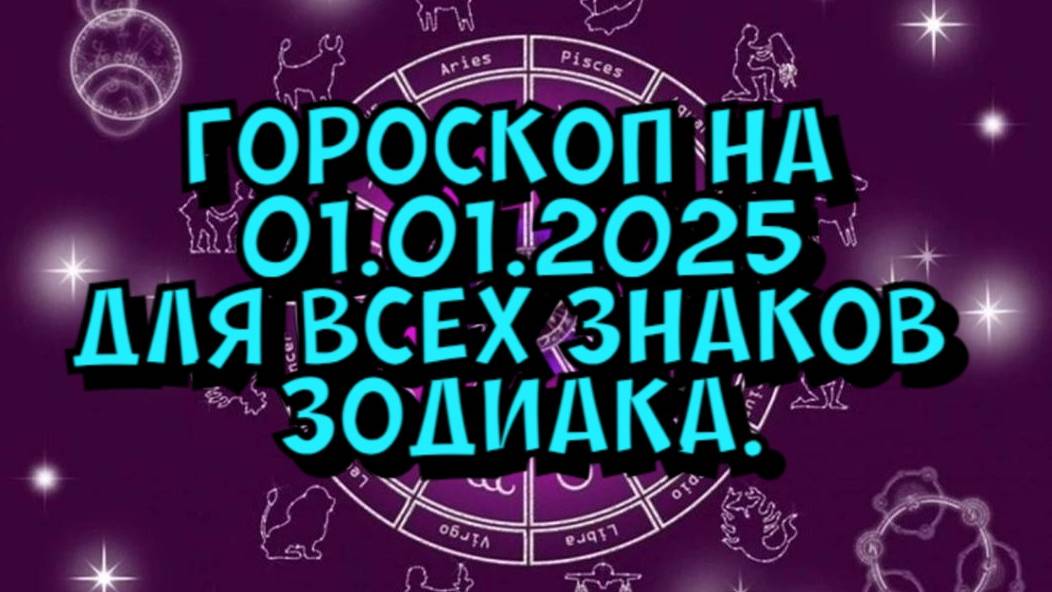 ГОРОСКОП НА ЗАВТРА  ГОРОСКОП НА 1 ЯНВАРЯ 2025 ГОДА. ДЛЯ ВСЕХ ЗНАКОВ ЗОДИАКА.
