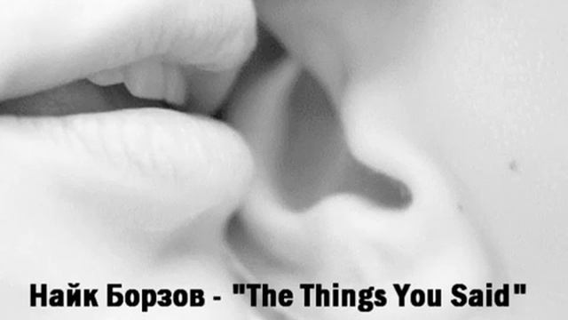 Найк Борзов - The Things You Said