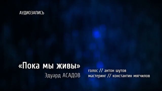 антон шутов - Пока мы живы (Эдуард АСАДОВ) [ аудиозапись, стихотворение ]