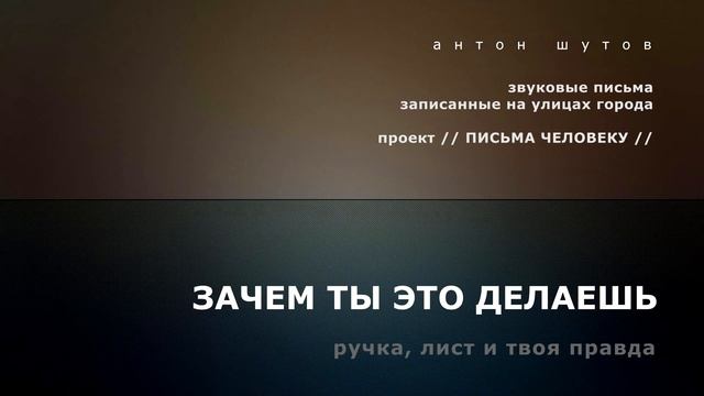 антон шутов - ЗАЧЕМ ТЫ ЭТО ДЕЛАЕШЬ (Письма человеку)