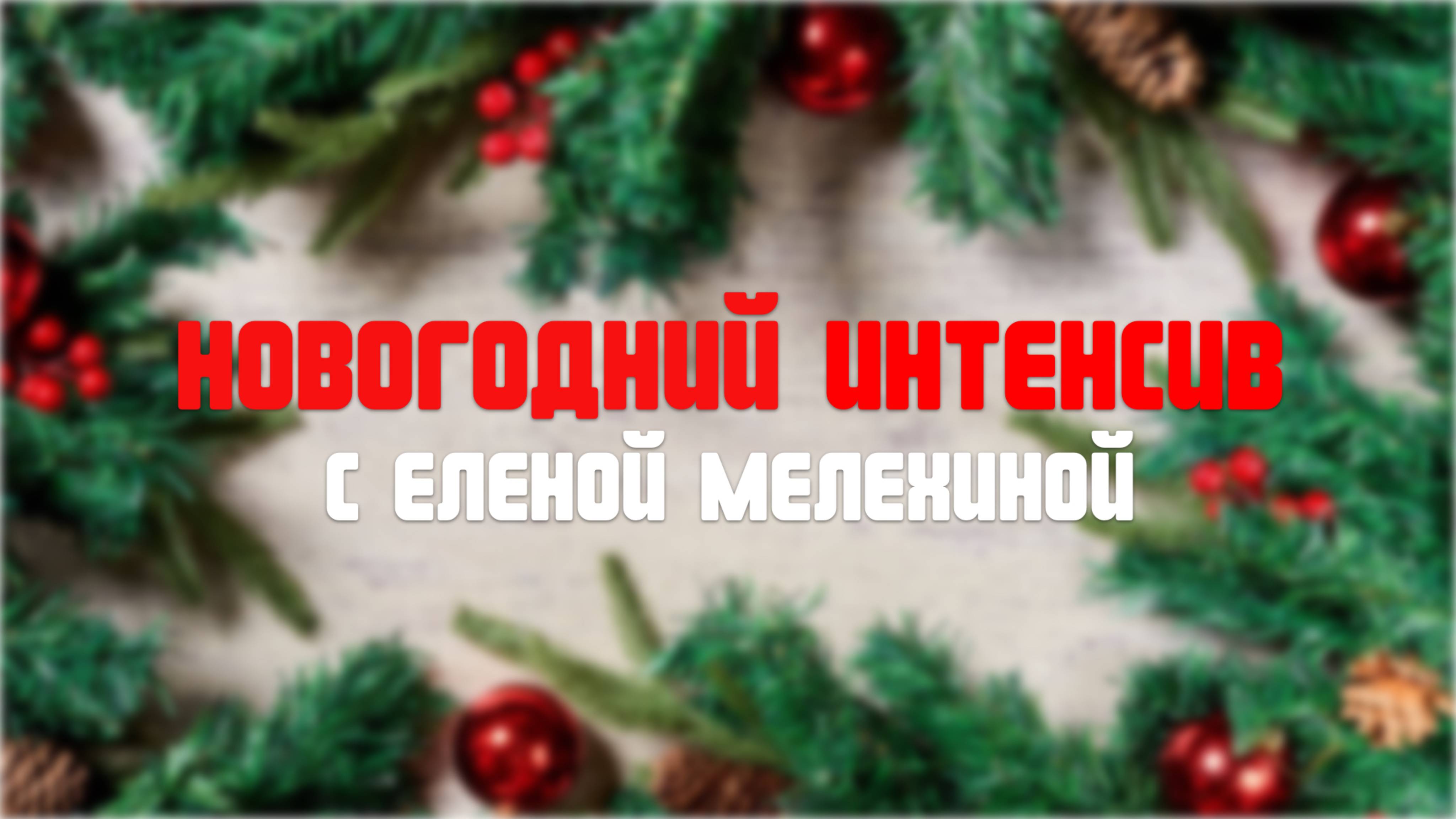 НОВОГОДНИЙ ИНТЕНСИВ С ЕЛЕНОЙ МЕЛЕХИНОЙ