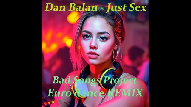 Dan Balan  - Just Sex (Bad Songs Project Euro dance remix)