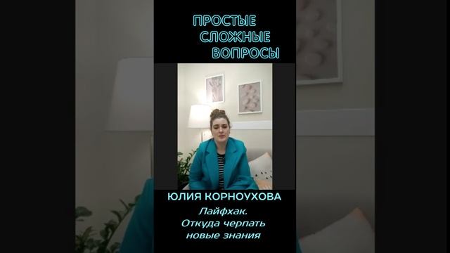 Юлия Корноухова - Лайфхак, откуда черпать новые знания