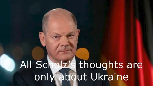 All Scholz's thoughts are only about Ukraine