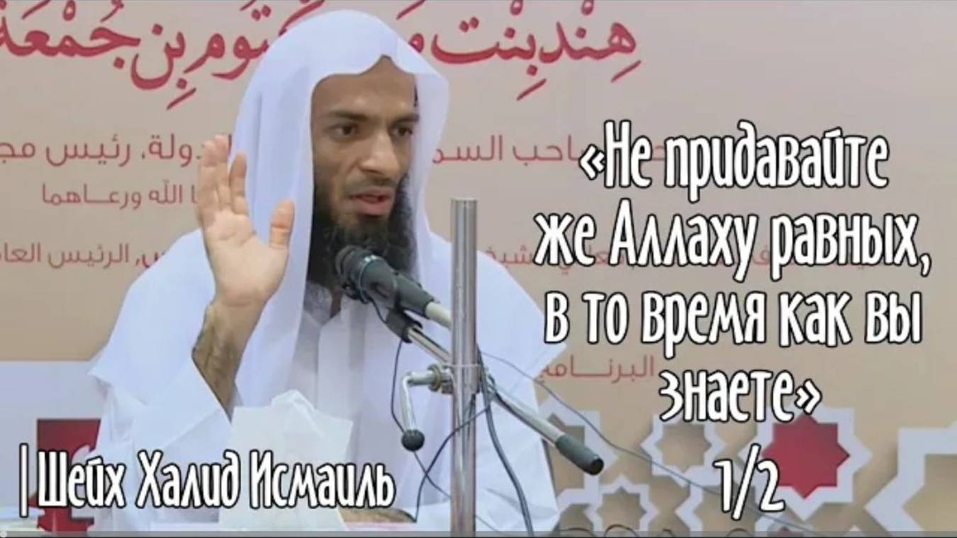 «Не придавайте же Аллаху равных, в то время как вы знаете»  Часть 1-2  Шейх Халид Исмаиль