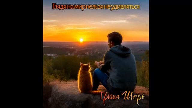 Глядя на мир нельзя не удивляться (Гриша Шорь)