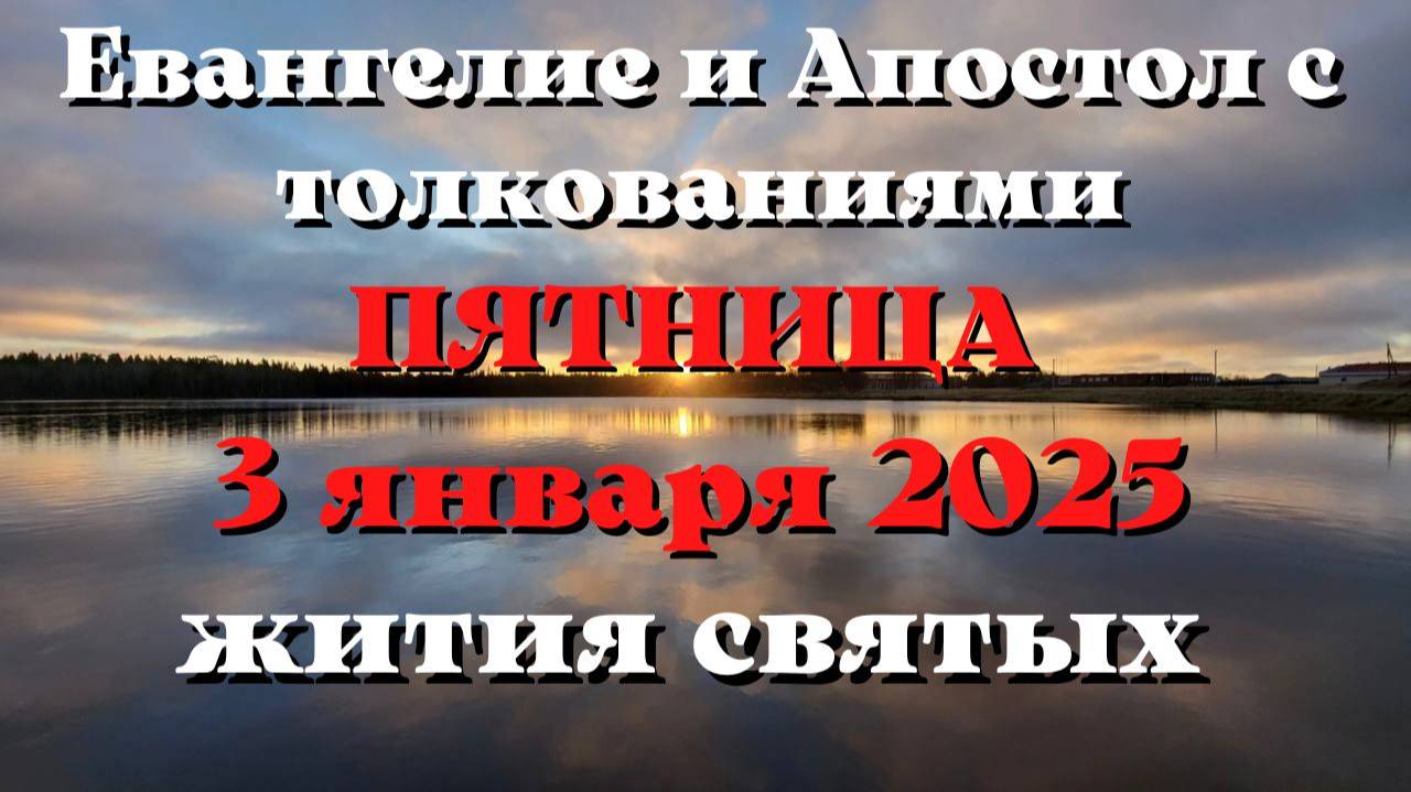 Евангелие дня 3 ЯНВАРЯ 2025 с толкованием. Апостол дня. Жития Святых.