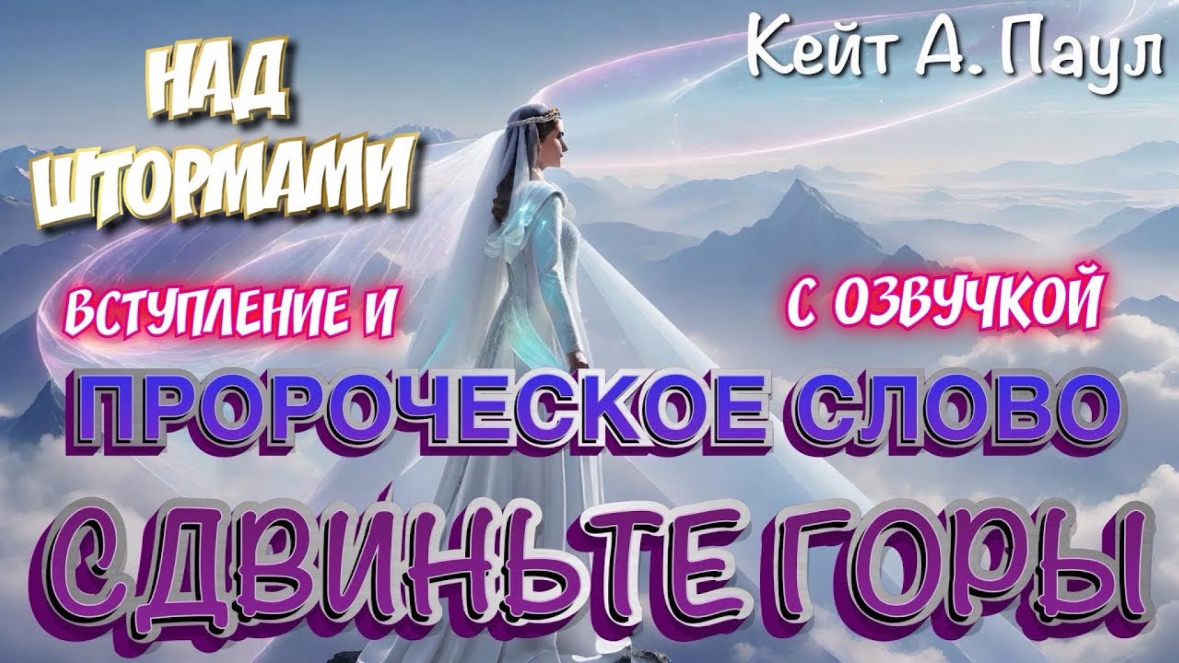 НАД ШТОРМАМИ. ВСТУПЛЕНИЕ И ПРОРОЧЕСКОЕ СЛОВО: СДВИНЬТЕ ГОРЫ
С озвучкой.
Кейт А. Паул