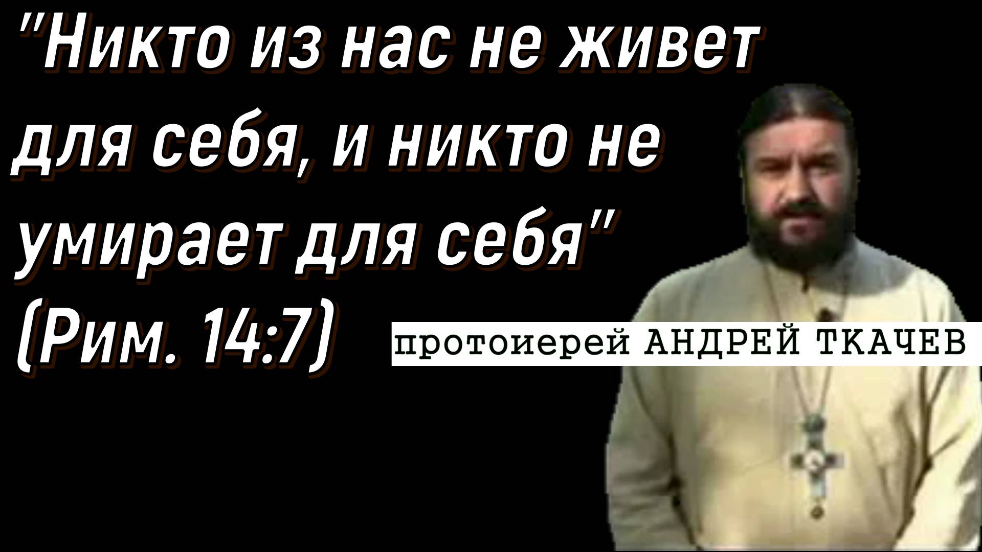 "Никто из нас не живет для себя, и никто не умирает для себя" (Рим. 14:7). Андрей Ткачев 24/03/2023