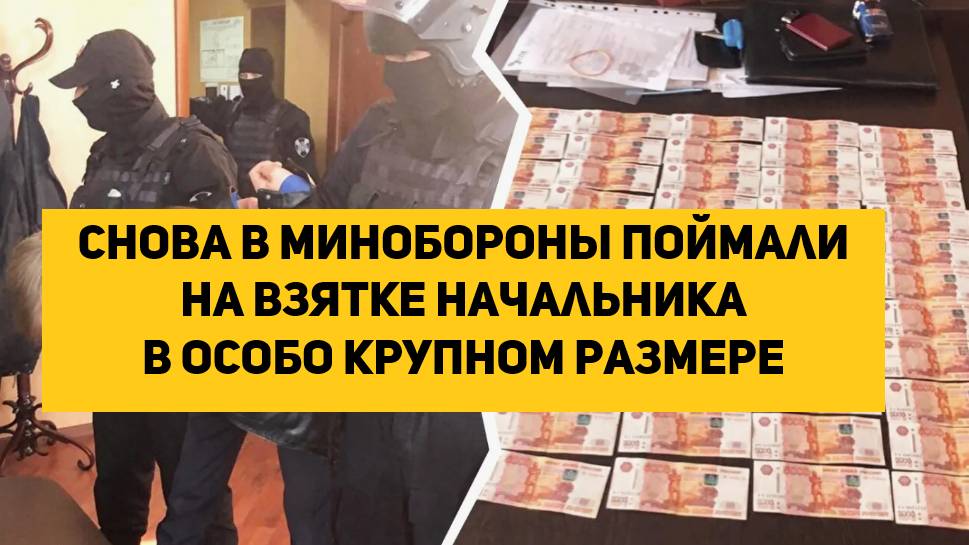 Снова в МинОбороны поймали на взятке начальника в особо крупном размере