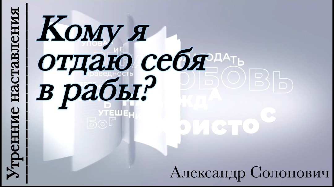 Кому я отдаю себя в рабы?/Утренние наставления/Александр Солонович